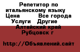 Репетитор по итальянскому языку. › Цена ­ 600 - Все города Услуги » Другие   . Алтайский край,Рубцовск г.